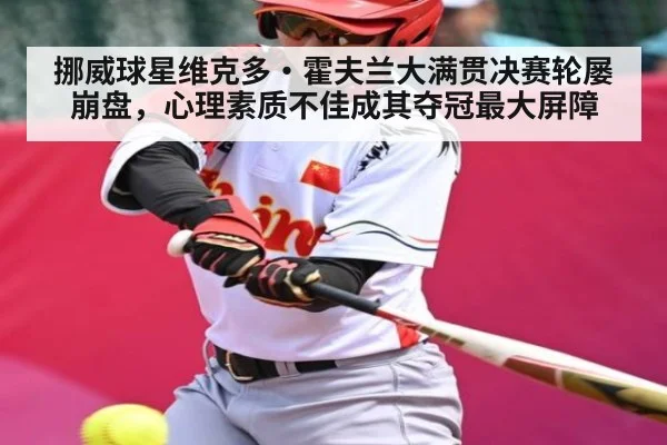 挪威球星维克多·霍夫兰大满贯决赛轮屡崩盘，心理素质不佳成其夺冠最大屏障