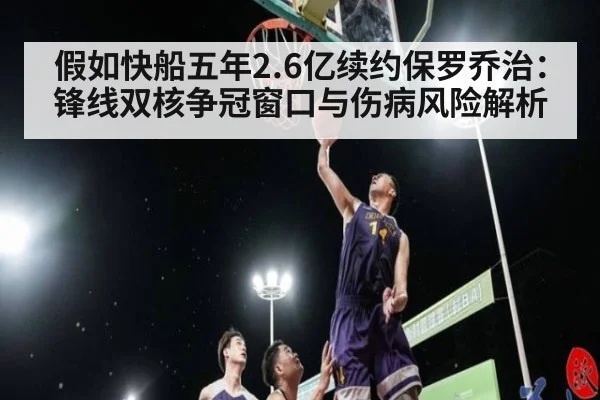 假如快船五年2.6亿续约保罗乔治：锋线双核争冠窗口与伤病风险解析