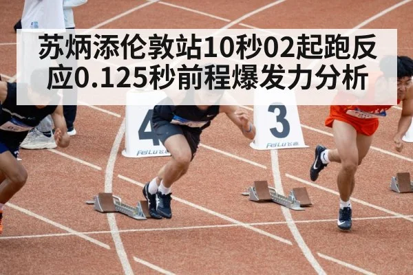 苏炳添伦敦站10秒02起跑反应0.125秒前程爆发力分析