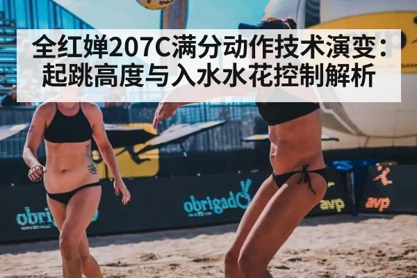 全红婵207C满分动作技术演变：起跳高度与入水水花控制解析