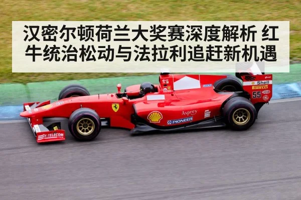 汉密尔顿荷兰大奖赛深度解析 红牛统治松动与法拉利追赶新机遇
