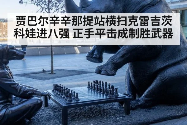 贾巴尔辛辛那提站横扫克雷吉茨科娃进八强 正手平击成制胜武器